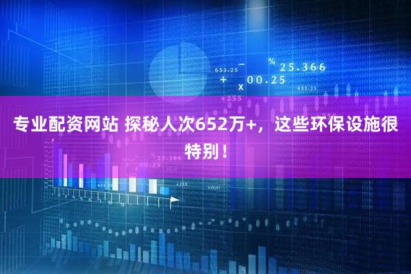 专业配资网站 探秘人次652万+，这些环保设施很特别！
