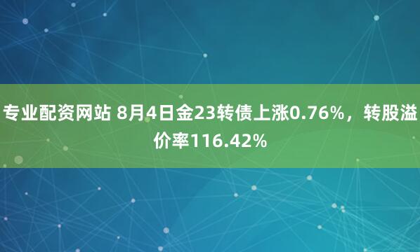 专业配资网站 8月4日金23转债上涨0.76%，转股溢价率116.42%